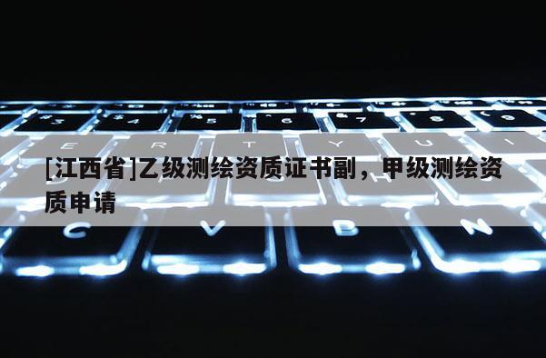 [江西省]乙级测绘资质证书副，甲级测绘资质申请