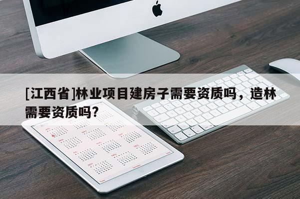 [江西省]林业项目建房子需要资质吗，造林需要资质吗?