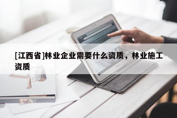 [江西省]林业企业需要什么资质，林业施工资质