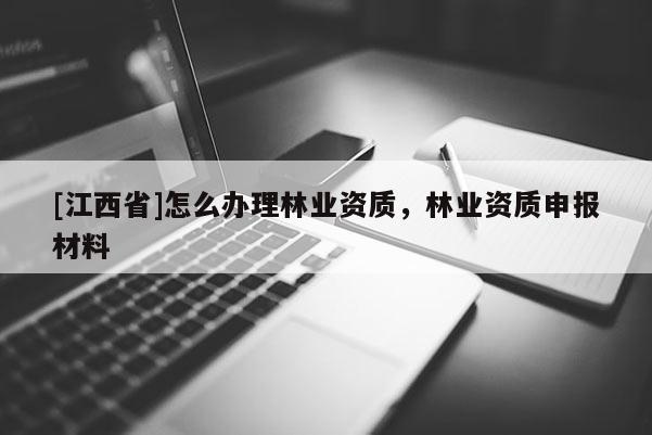 [江西省]怎么办理林业资质，林业资质申报材料