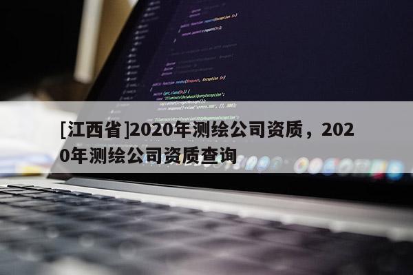 [江西省]2020年测绘公司资质，2020年测绘公司资质查询