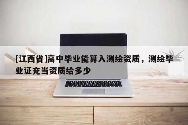 [江西省]高中毕业能算入测绘资质，测绘毕业证充当资质给多少
