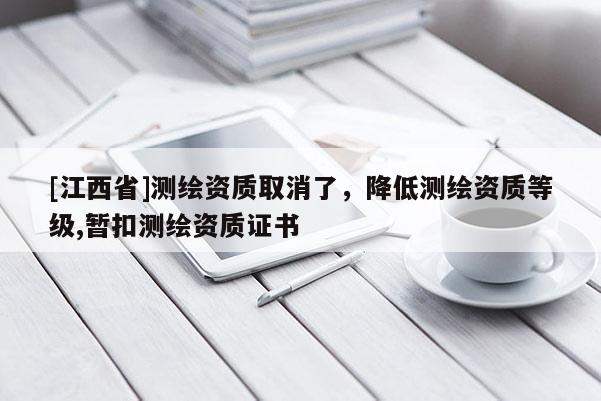 [江西省]测绘资质取消了，降低测绘资质等级,暂扣测绘资质证书