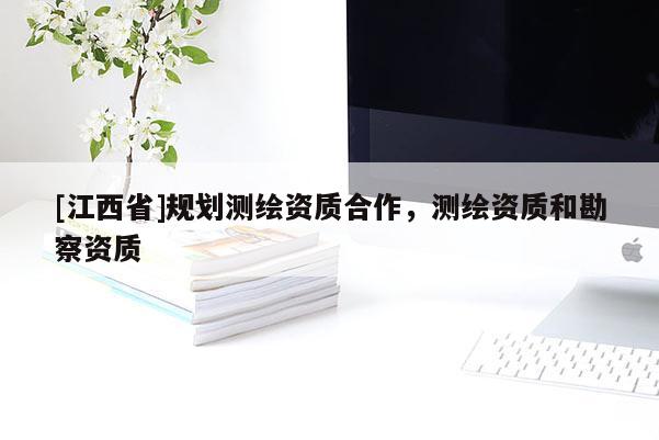 [江西省]规划测绘资质合作，测绘资质和勘察资质