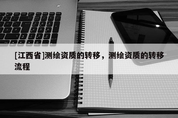 [江西省]测绘资质的转移，测绘资质的转移流程