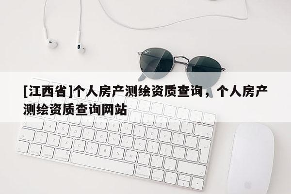 [江西省]个人房产测绘资质查询，个人房产测绘资质查询网站
