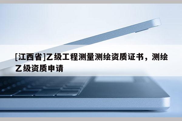 [江西省]乙级工程测量测绘资质证书，测绘乙级资质申请