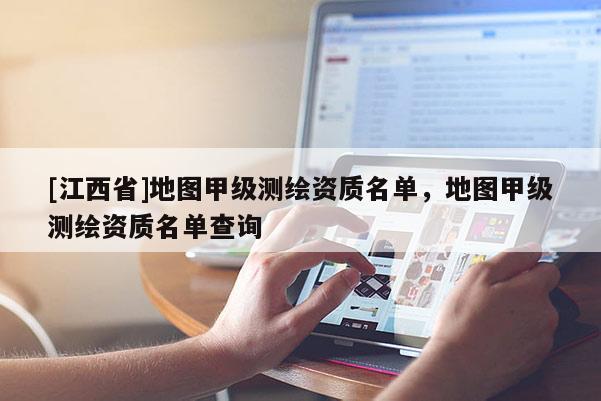 [江西省]地图甲级测绘资质名单，地图甲级测绘资质名单查询