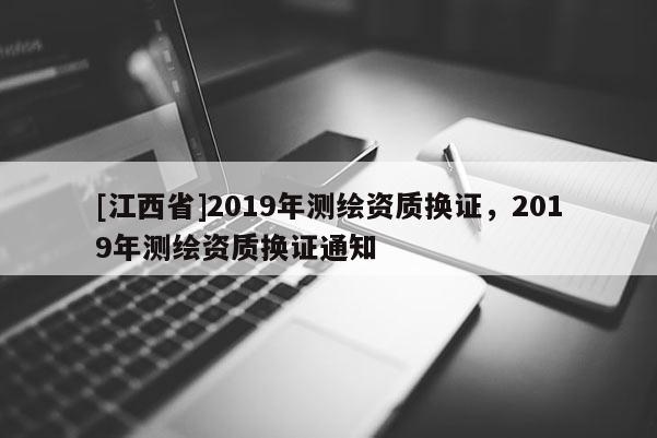 [江西省]2019年测绘资质换证，2019年测绘资质换证通知