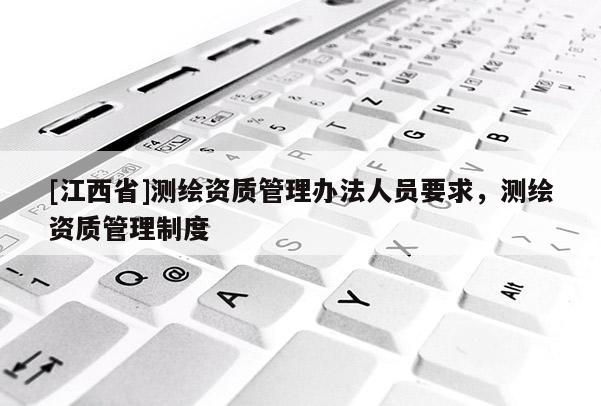 [江西省]测绘资质管理办法人员要求，测绘资质管理制度