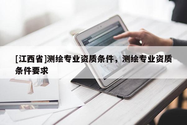 [江西省]测绘专业资质条件，测绘专业资质条件要求