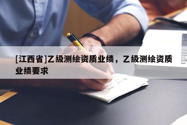 [江西省]乙级测绘资质业绩，乙级测绘资质业绩要求