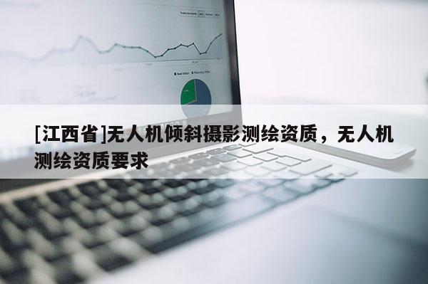 [江西省]无人机倾斜摄影测绘资质，无人机测绘资质要求