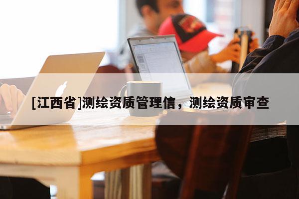 [江西省]测绘资质管理信，测绘资质审查