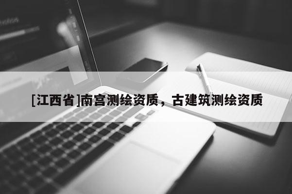 [江西省]南宫测绘资质，古建筑测绘资质