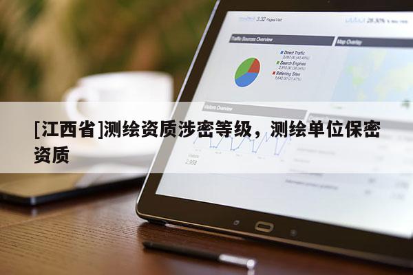 [江西省]测绘资质涉密等级，测绘单位保密资质