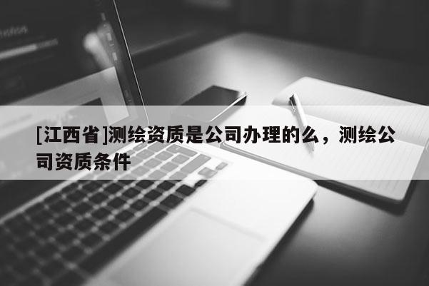 [江西省]测绘资质是公司办理的么，测绘公司资质条件