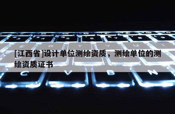 [江西省]设计单位测绘资质，测绘单位的测绘资质证书