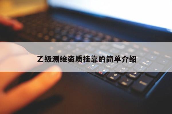 乙级测绘资质挂靠的简单介绍