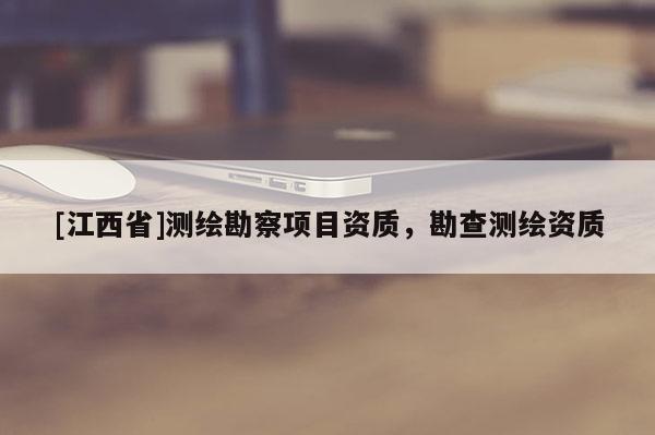 [江西省]测绘勘察项目资质，勘查测绘资质