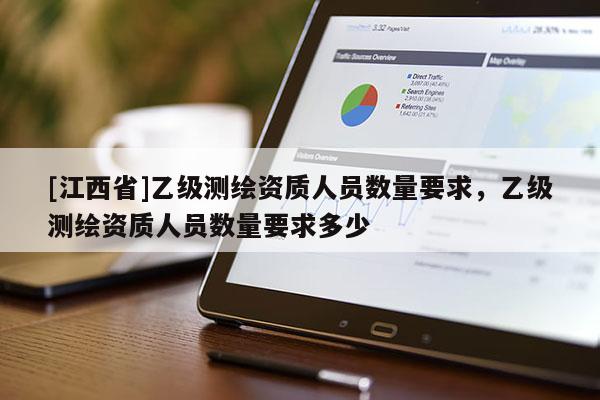 [江西省]乙级测绘资质人员数量要求，乙级测绘资质人员数量要求多少