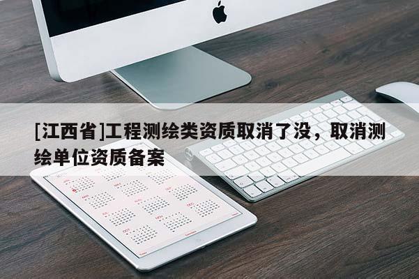 [江西省]工程测绘类资质取消了没，取消测绘单位资质备案