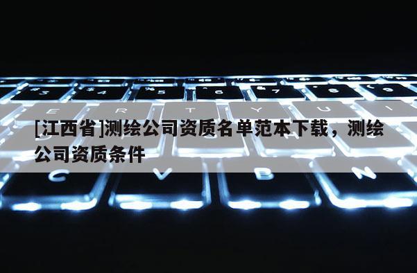 [江西省]测绘公司资质名单范本下载，测绘公司资质条件