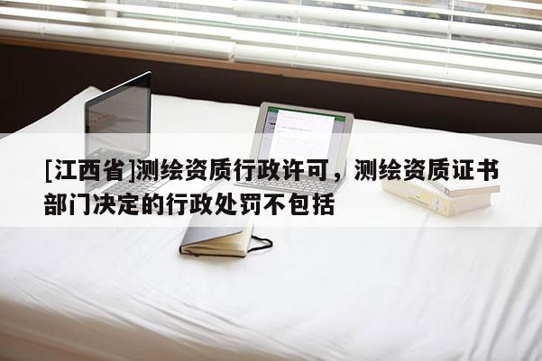 [江西省]测绘资质行政许可，测绘资质证书部门决定的行政处罚不包括