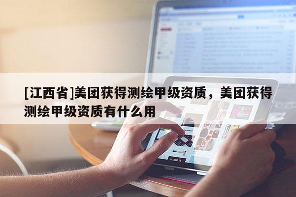 [江西省]美团获得测绘甲级资质，美团获得测绘甲级资质有什么用