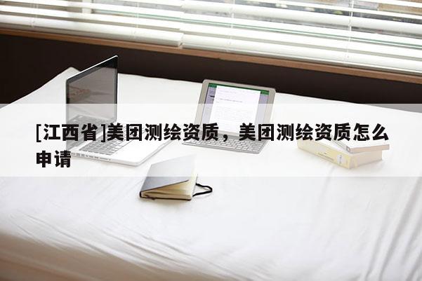 [江西省]美团测绘资质，美团测绘资质怎么申请