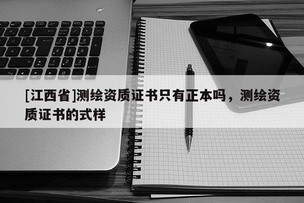 [江西省]测绘资质证书只有正本吗，测绘资质证书的式样