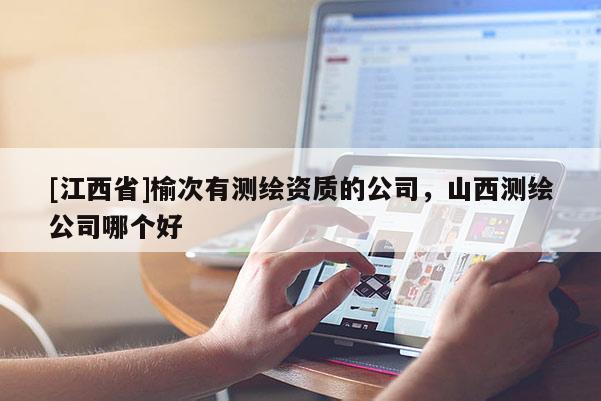 [江西省]榆次有测绘资质的公司，山西测绘公司哪个好