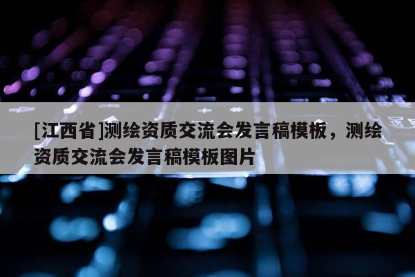 [江西省]测绘资质交流会发言稿模板，测绘资质交流会发言稿模板图片