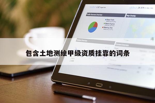 包含土地测绘甲级资质挂靠的词条