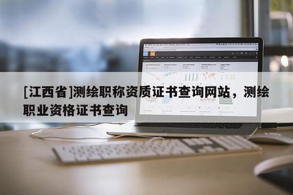 [江西省]测绘职称资质证书查询网站，测绘职业资格证书查询