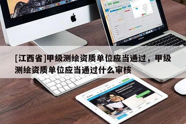 [江西省]甲级测绘资质单位应当通过，甲级测绘资质单位应当通过什么审核