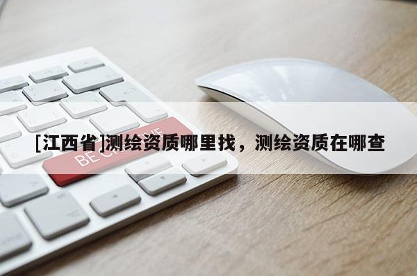 [江西省]测绘资质哪里找，测绘资质在哪查