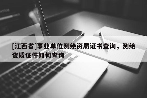 [江西省]事业单位测绘资质证书查询，测绘资质证件如何查询