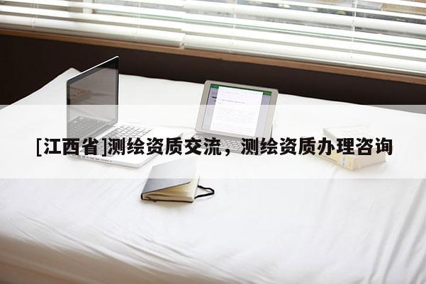 [江西省]测绘资质交流，测绘资质办理咨询