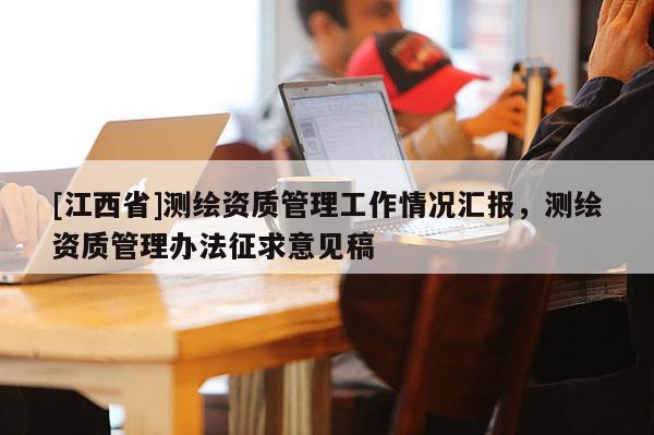[江西省]测绘资质管理工作情况汇报，测绘资质管理办法征求意见稿