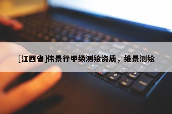 [江西省]伟景行甲级测绘资质，维景测绘