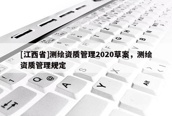 [江西省]测绘资质管理2020草案，测绘资质管理规定