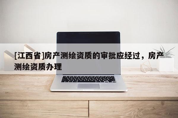[江西省]房产测绘资质的审批应经过，房产测绘资质办理