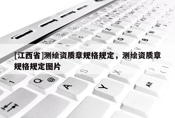 [江西省]测绘资质章规格规定，测绘资质章规格规定图片