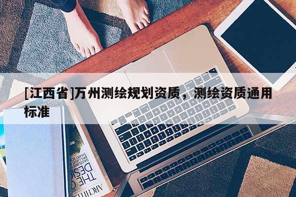 [江西省]万州测绘规划资质，测绘资质通用标准