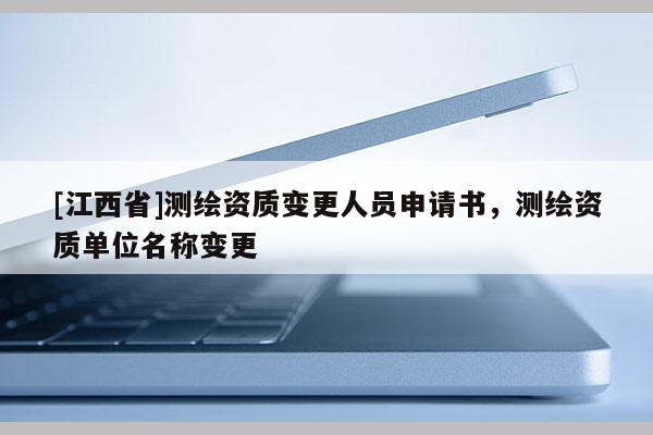[江西省]测绘资质变更人员申请书，测绘资质单位名称变更
