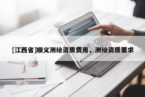 [江西省]顺义测绘资质费用，测绘资质要求
