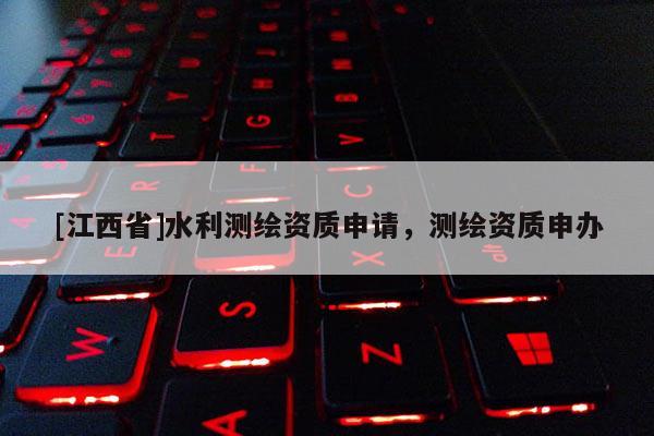 [江西省]水利测绘资质申请，测绘资质申办