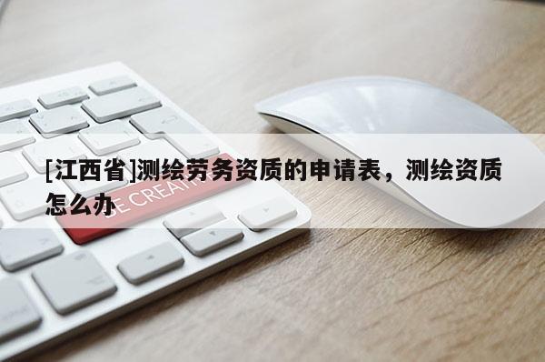 [江西省]测绘劳务资质的申请表，测绘资质怎么办