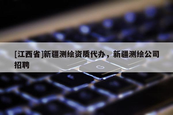 [江西省]新疆测绘资质代办，新疆测绘公司招聘